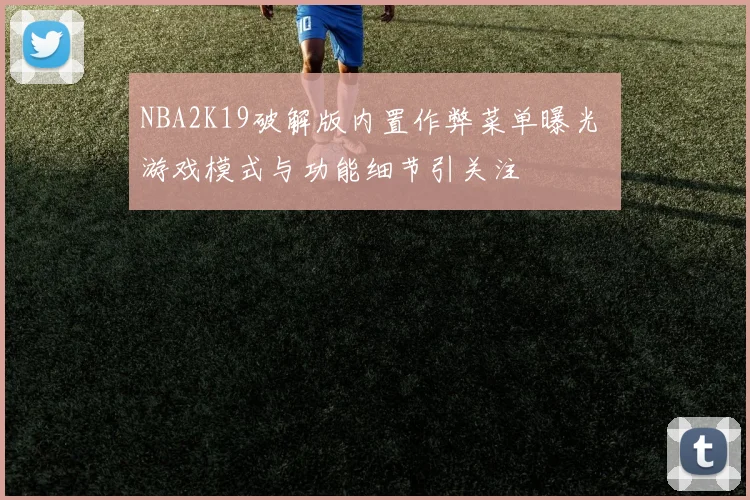 NBA2K19破解版内置作弊菜单曝光 游戏模式与功能细节引关注