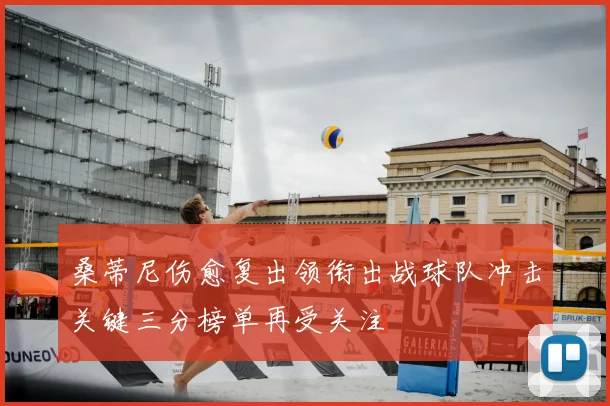 桑蒂尼伤愈复出领衔出战球队冲击关键三分榜单再受关注