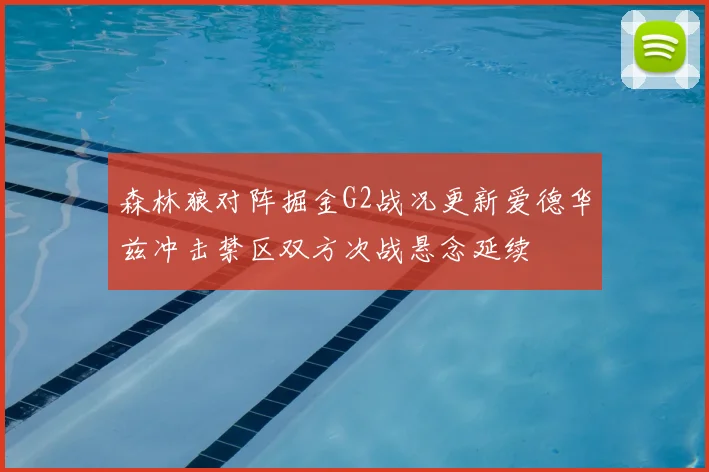 森林狼对阵掘金G2战况更新爱德华兹冲击禁区双方次战悬念延续