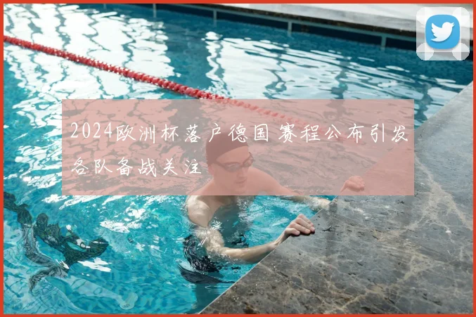2024欧洲杯落户德国 赛程公布引发各队备战关注
