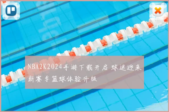 NBA2K2024手游下载开启 球迷迎来新赛季篮球体验升级