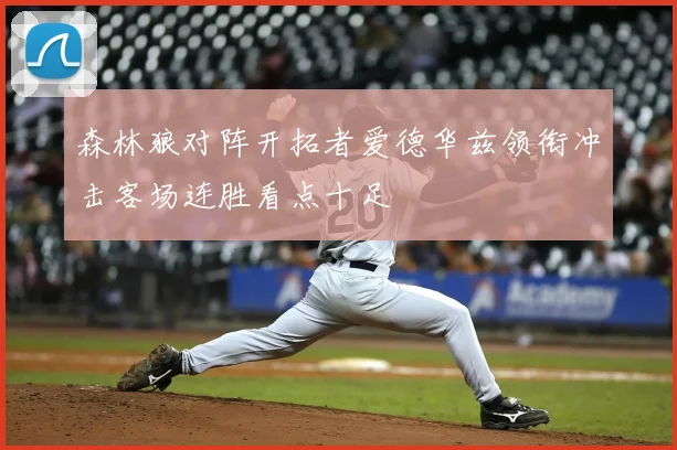 森林狼对阵开拓者爱德华兹领衔冲击客场连胜看点十足
