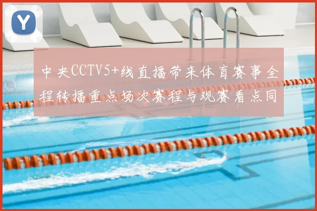 中央CCTV5+线直播带来体育赛事全程转播重点场次赛程与观赛看点同步更新