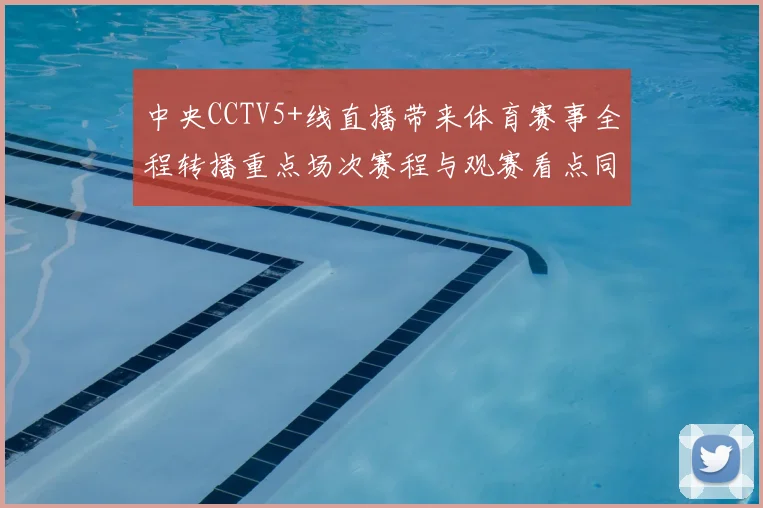 中央CCTV5+线直播带来体育赛事全程转播重点场次赛程与观赛看点同步更新