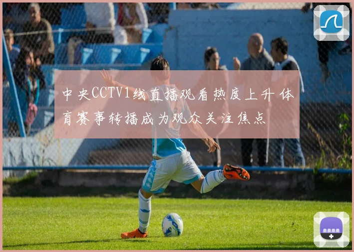 中央CCTV1线直播观看热度上升 体育赛事转播成为观众关注焦点