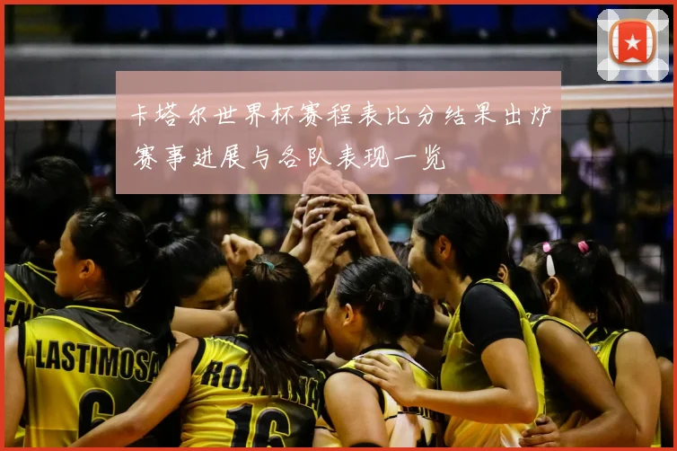 卡塔尔世界杯赛程表比分结果出炉 赛事进展与各队表现一览
