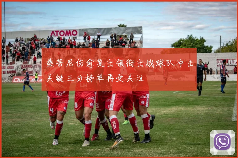 桑蒂尼伤愈复出领衔出战球队冲击关键三分榜单再受关注