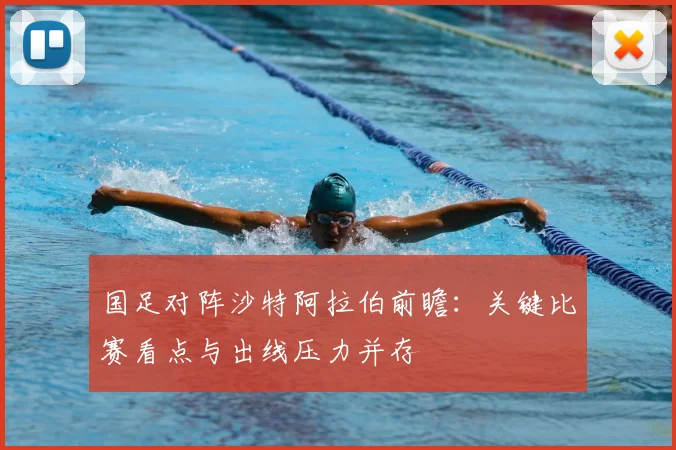 国足对阵沙特阿拉伯前瞻：关键比赛看点与出线压力并存