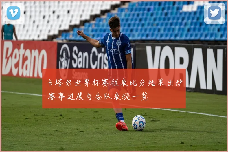 卡塔尔世界杯赛程表比分结果出炉 赛事进展与各队表现一览