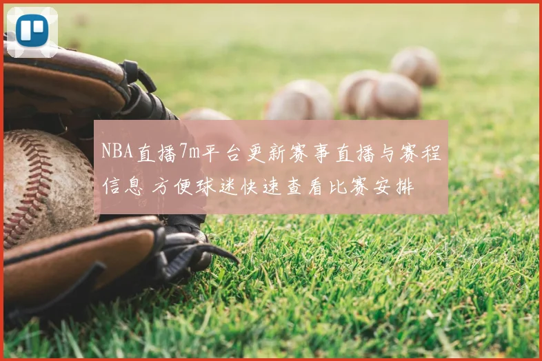 NBA直播7m平台更新赛事直播与赛程信息 方便球迷快速查看比赛安排
