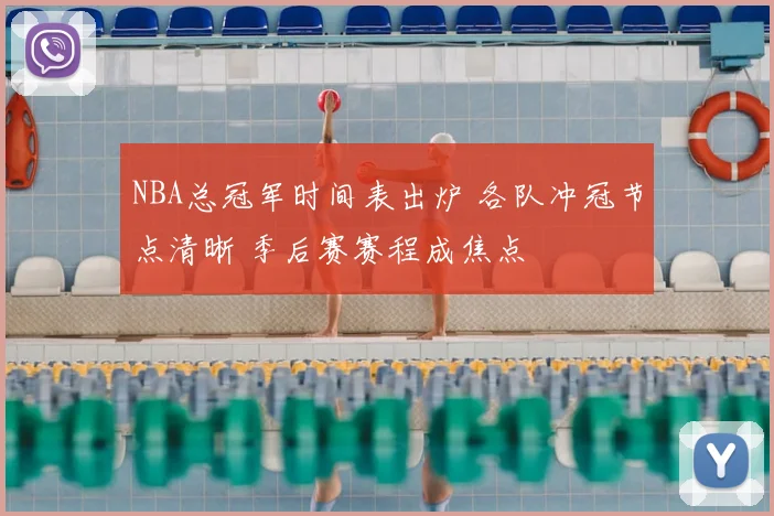NBA总冠军时间表出炉 各队冲冠节点清晰 季后赛赛程成焦点