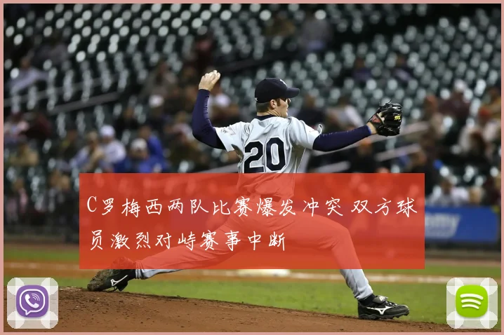 C罗梅西两队比赛爆发冲突 双方球员激烈对峙赛事中断