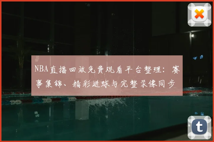 NBA直播回放免费观看平台整理：赛事集锦、精彩进球与完整录像同步更新