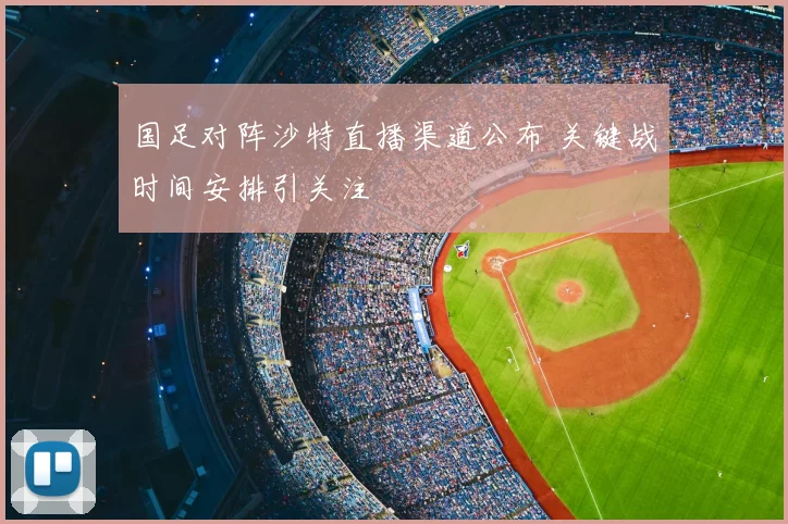 国足对阵沙特直播渠道公布 关键战时间安排引关注