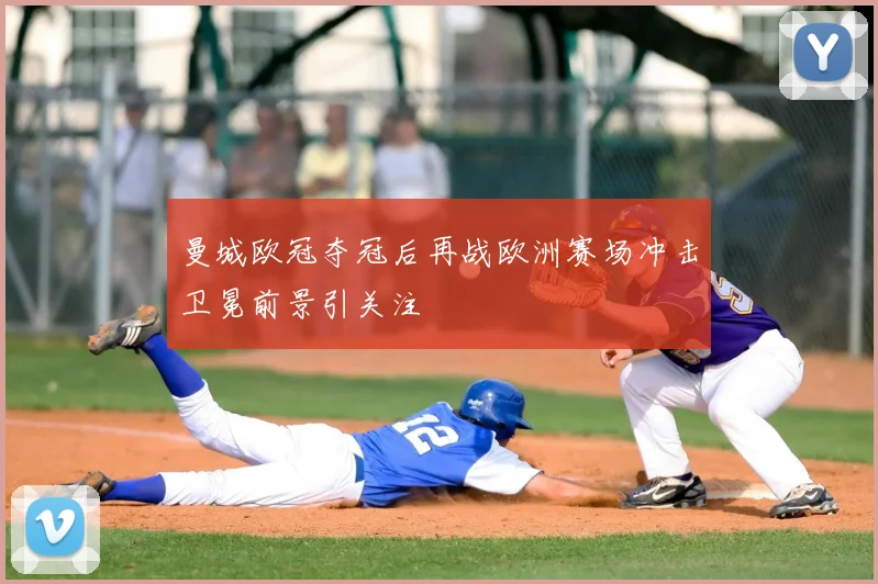 曼城欧冠夺冠后再战欧洲赛场冲击卫冕前景引关注
