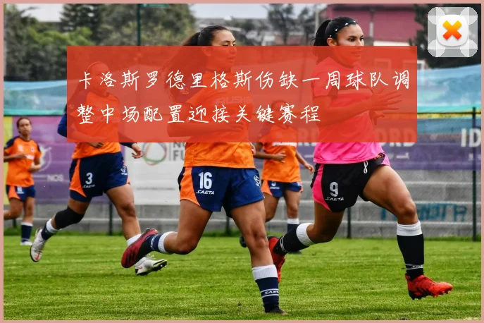 卡洛斯罗德里格斯伤缺一周球队调整中场配置迎接关键赛程