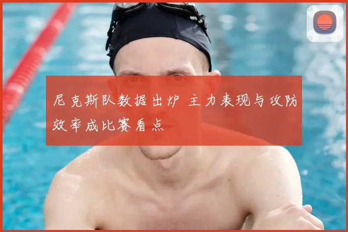 尼克斯队数据出炉 主力表现与攻防效率成比赛看点