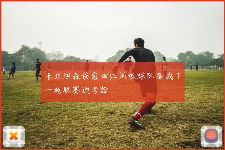 卡尔坦森伤愈回归训练球队备战下一轮联赛迎考验