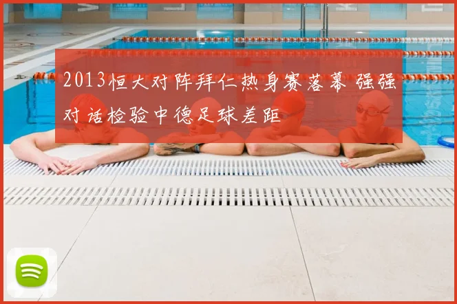 2013恒大对阵拜仁热身赛落幕 强强对话检验中德足球差距