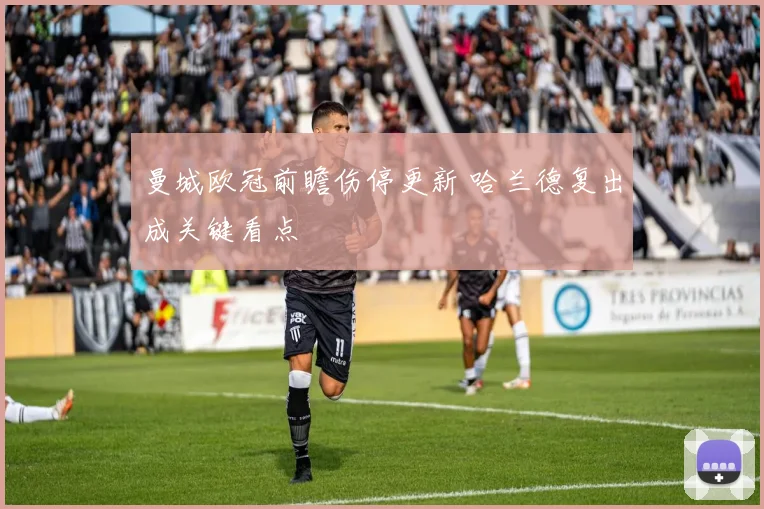 曼城欧冠前瞻伤停更新 哈兰德复出成关键看点