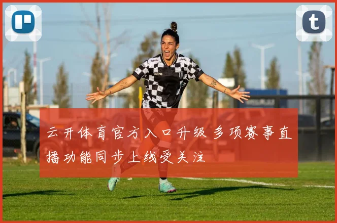 云开体育官方入口升级 多项赛事直播功能同步上线受关注
