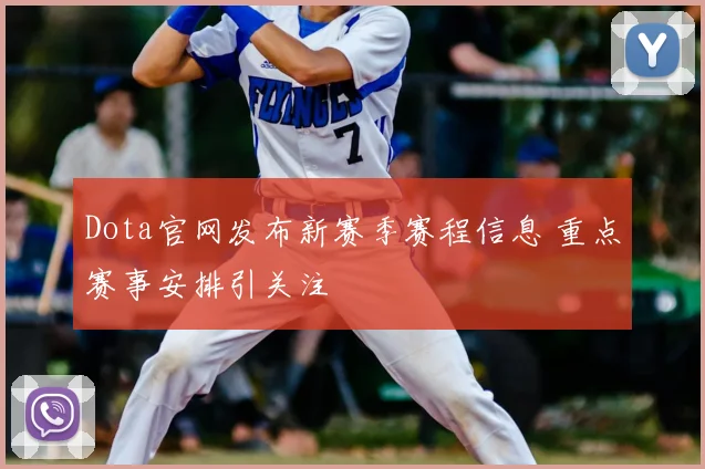 Dota官网发布新赛季赛程信息 重点赛事安排引关注
