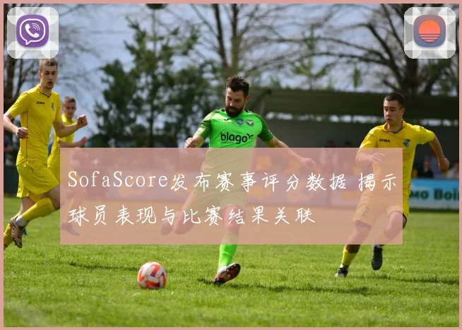 SofaScore发布赛事评分数据 揭示球员表现与比赛结果关联